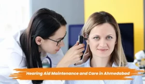 Hearing Aid Maintenance and Care in Ahmedabad